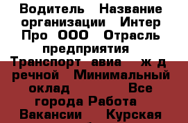 Водитель › Название организации ­ Интер Про, ООО › Отрасль предприятия ­ Транспорт, авиа- , ж/д, речной › Минимальный оклад ­ 45 000 - Все города Работа » Вакансии   . Курская обл.